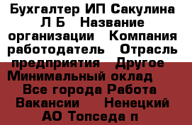 Бухгалтер ИП Сакулина Л.Б › Название организации ­ Компания-работодатель › Отрасль предприятия ­ Другое › Минимальный оклад ­ 1 - Все города Работа » Вакансии   . Ненецкий АО,Топседа п.